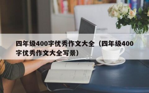 四年级400字优秀作文大全（四年级400字优秀作文大全写景）