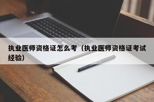 执业医师资格证怎么考（执业医师资格证考试经验）