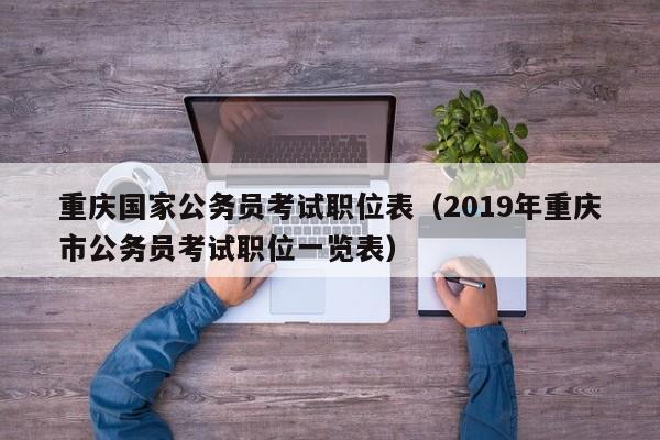 重庆国家公务员考试职位表（2019年重庆市公务员考试职位一览表）