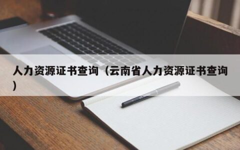 人力资源证书查询（云南省人力资源证书查询）