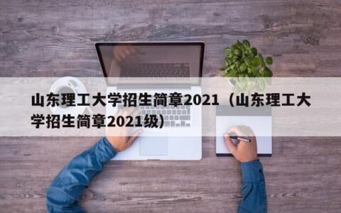 山东理工大学招生简章2021（山东理工大学招生简章2021级）