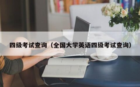 四级考试查询（全国大学英语四级考试查询）