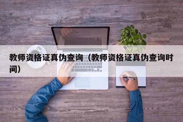 教师资格证真伪查询（教师资格证真伪查询时间）