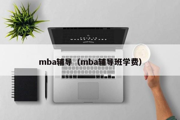 mba辅导（mba辅导班学费）