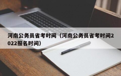 河南公务员省考时间（河南公务员省考时间2022报名时间）