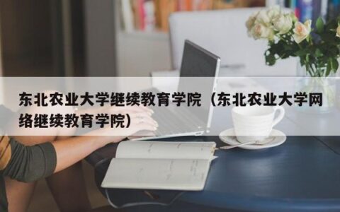 东北农业大学继续教育学院（东北农业大学网络继续教育学院）