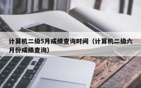 计算机二级5月成绩查询时间（计算机二级六月份成绩查询）