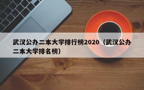 武汉公办二本大学排行榜2020（武汉公办二本大学排名榜）