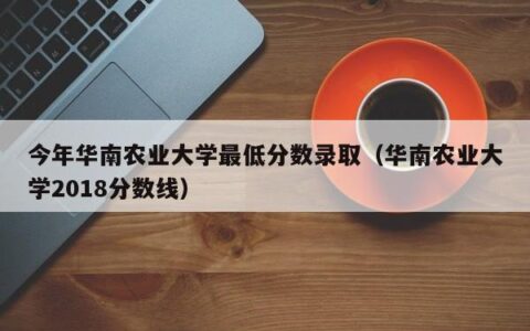 今年华南农业大学最低分数录取（华南农业大学2018分数线）