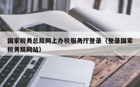 国家税务总局网上办税服务厅登录（登录国家税务局网站）