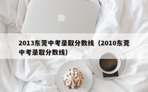 2013东莞中考录取分数线（2010东莞中考录取分数线）