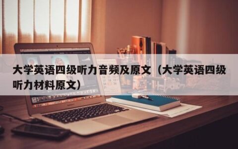 大学英语四级听力音频及原文（大学英语四级听力材料原文）
