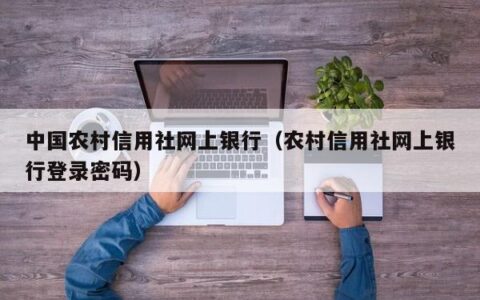 中国农村信用社网上银行（农村信用社网上银行登录密码）