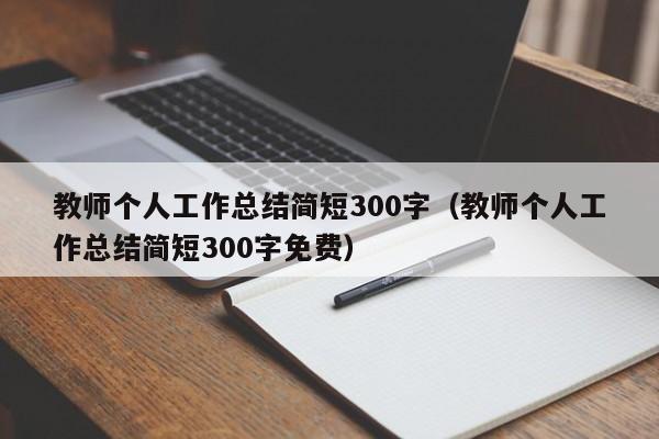 教师个人工作总结简短300字（教师个人工作总结简短300字免费）