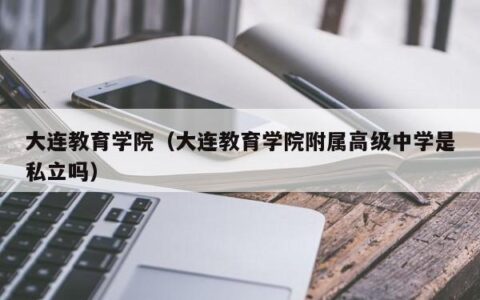 大连教育学院（大连教育学院附属高级中学是私立吗）