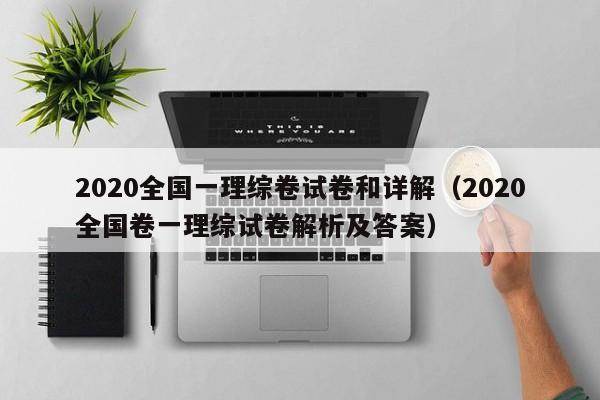 020全国一理综卷试卷和详解（2020全国卷一理综试卷解析及答案）"