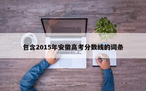 包含2015年安徽高考分数线的词条