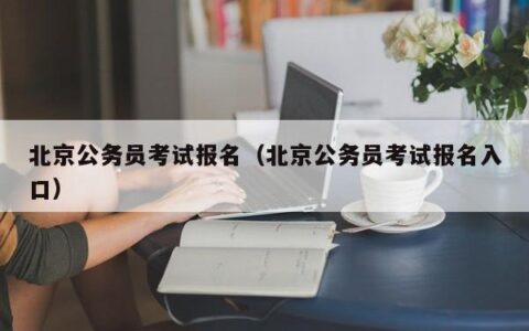 北京公务员考试报名（北京公务员考试报名入口）
