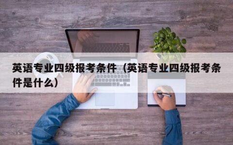英语专业四级报考条件（英语专业四级报考条件是什么）