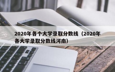 2020年各个大学录取分数线（2020年各大学录取分数线河南）