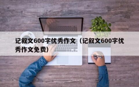 记叙文600字优秀作文（记叙文600字优秀作文免费）