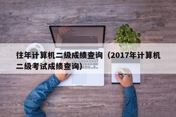 往年计算机二级成绩查询（2017年计算机二级考试成绩查询）