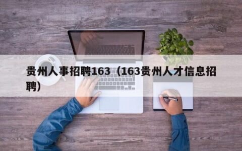 贵州人事招聘163（163贵州人才信息招聘）