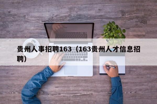贵州人事招聘163（163贵州人才信息招聘）