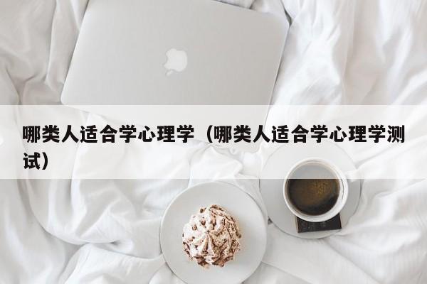 哪类人适合学心理学（哪类人适合学心理学测试）