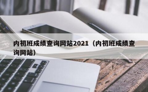内初班成绩查询网站2021（内初班成绩查询网站）