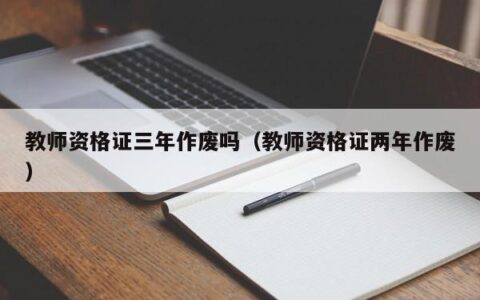 教师资格证三年作废吗（教师资格证两年作废）