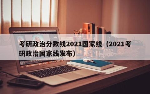 考研政治分数线2021国家线（2021考研政治国家线发布）