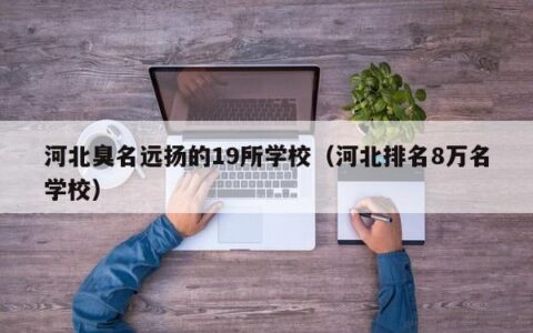 河北臭名远扬的19所学校（河北排名8万名学校）