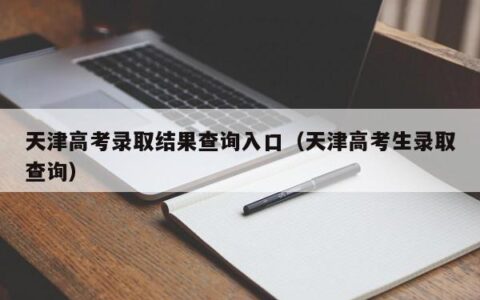 天津高考录取结果查询入口（天津高考生录取查询）