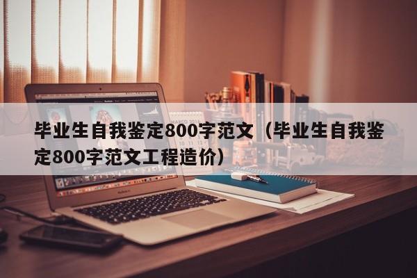 毕业生自我鉴定800字范文（毕业生自我鉴定800字范文工程造价）