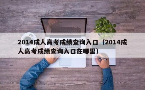 2014成人高考成绩查询入口（2014成人高考成绩查询入口在哪里）