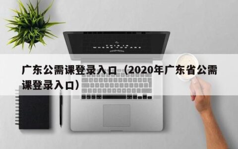广东公需课登录入口（2020年广东省公需课登录入口）