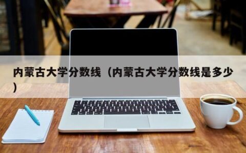 内蒙古大学分数线（内蒙古大学分数线是多少）