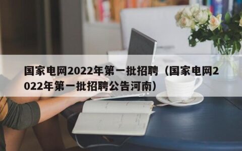 国家电网2022年第一批招聘（国家电网2022年第一批招聘公告河南）