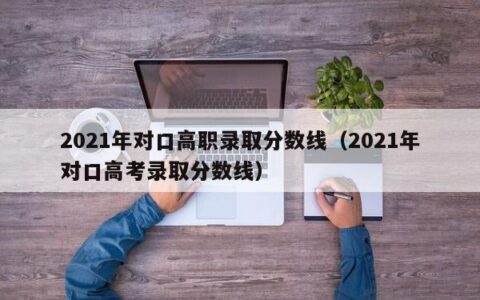 2021年对口高职录取分数线（2021年对口高考录取分数线）