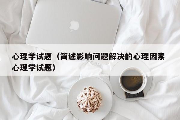 心理学试题（简述影响问题解决的心理因素 心理学试题）
