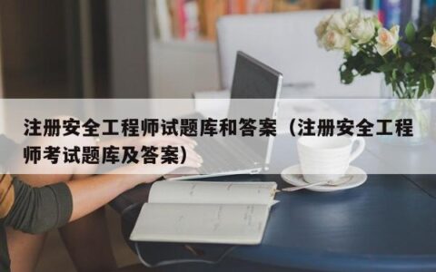注册安全工程师试题库和答案（注册安全工程师考试题库及答案）