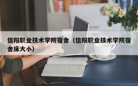 信阳职业技术学院宿舍（信阳职业技术学院宿舍床大小）