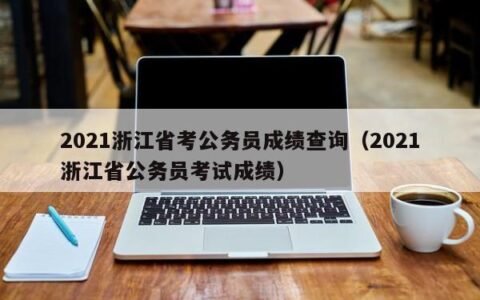 2021浙江省考公务员成绩查询（2021浙江省公务员考试成绩）