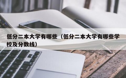 低分二本大学有哪些（低分二本大学有哪些学校及分数线）