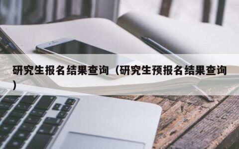 研究生报名结果查询（研究生预报名结果查询）