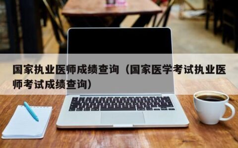 国家执业医师成绩查询（国家医学考试执业医师考试成绩查询）