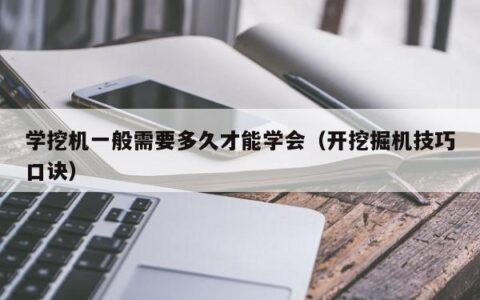 学挖机一般需要多久才能学会（开挖掘机技巧口诀）