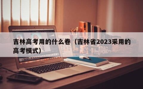 吉林高考用的什么卷（吉林省2023采用的高考模式）
