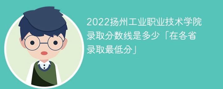 扬州工业职业技术学院2022年各省录取分数线一览表「最低分+最低位次+省控线」插图